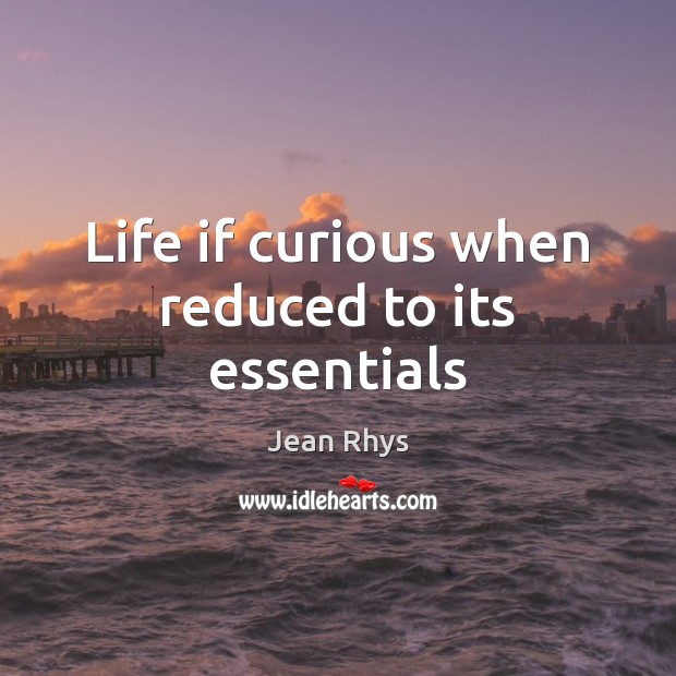 Life if curious when reduced to its essentials Jean Rhys Picture Quote
