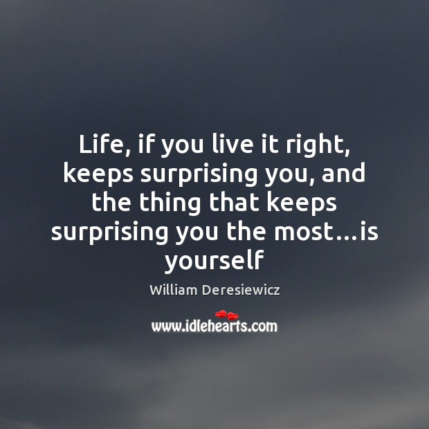 Life, if you live it right, keeps surprising you, and the thing William Deresiewicz Picture Quote