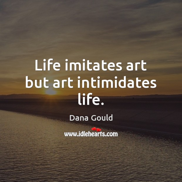 Life imitates art but art intimidates life. Dana Gould Picture Quote