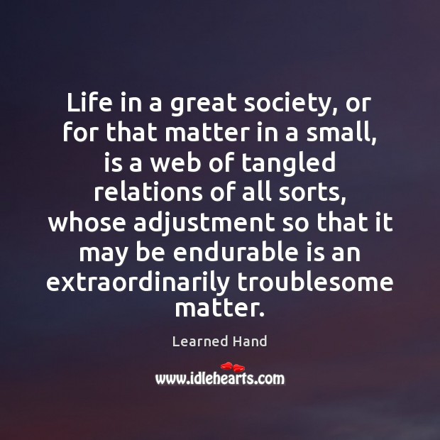 Life in a great society, or for that matter in a small, Learned Hand Picture Quote