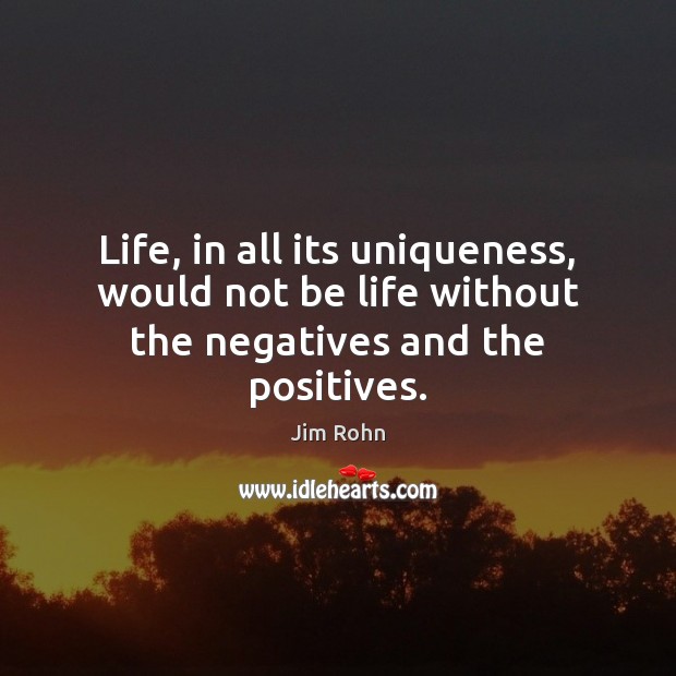 Life, in all its uniqueness, would not be life without the negatives and the positives. Jim Rohn Picture Quote