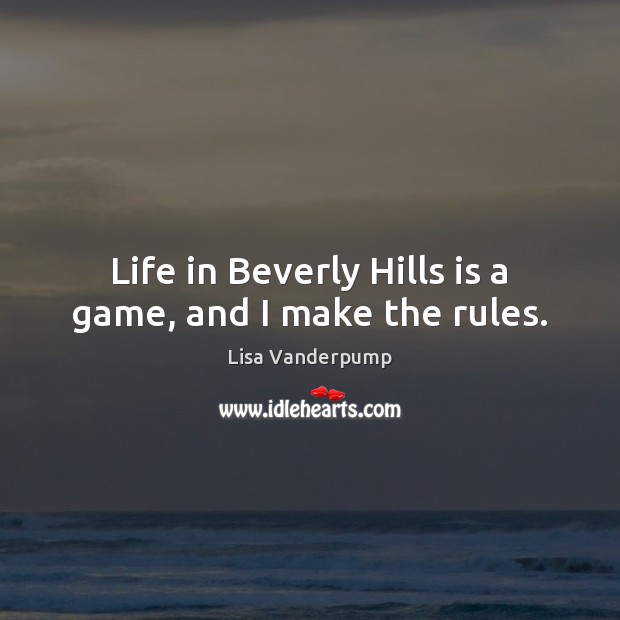 Life in Beverly Hills is a game, and I make the rules. Image
