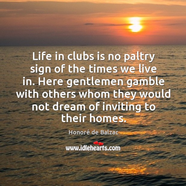 Life in clubs is no paltry sign of the times we live Honoré de Balzac Picture Quote