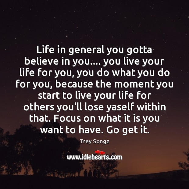 Life in general you gotta believe in you…. you live your life Image