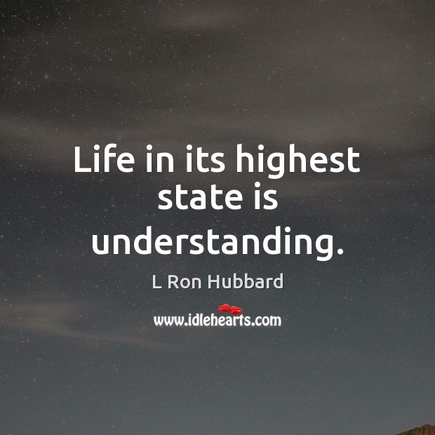Life in its highest state is understanding. L Ron Hubbard Picture Quote