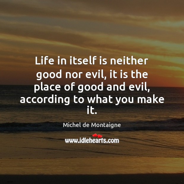 Life in itself is neither good nor evil, it is the place Michel de Montaigne Picture Quote