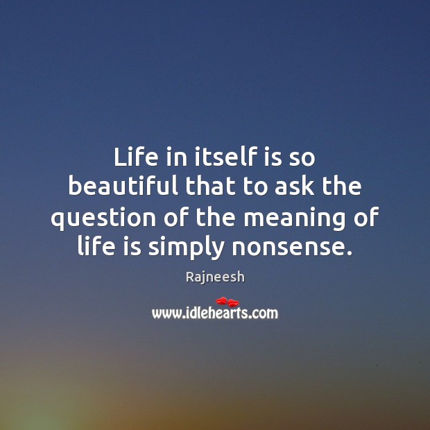 Life in itself is so beautiful that to ask the question of Rajneesh Picture Quote