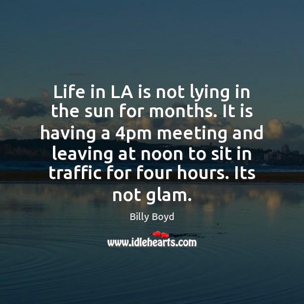 Life in LA is not lying in the sun for months. It Billy Boyd Picture Quote