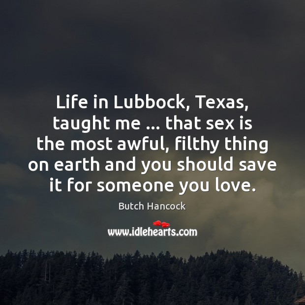 Life in Lubbock, Texas, taught me … that sex is the most awful, Butch Hancock Picture Quote