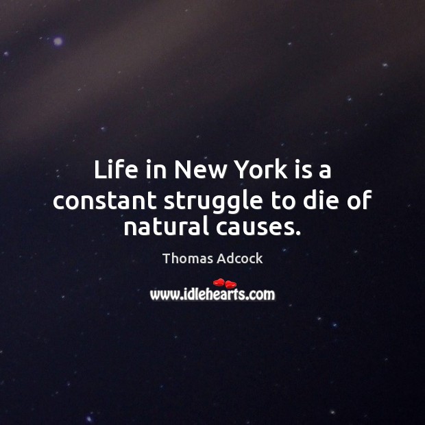 Life in New York is a constant struggle to die of natural causes. Thomas Adcock Picture Quote