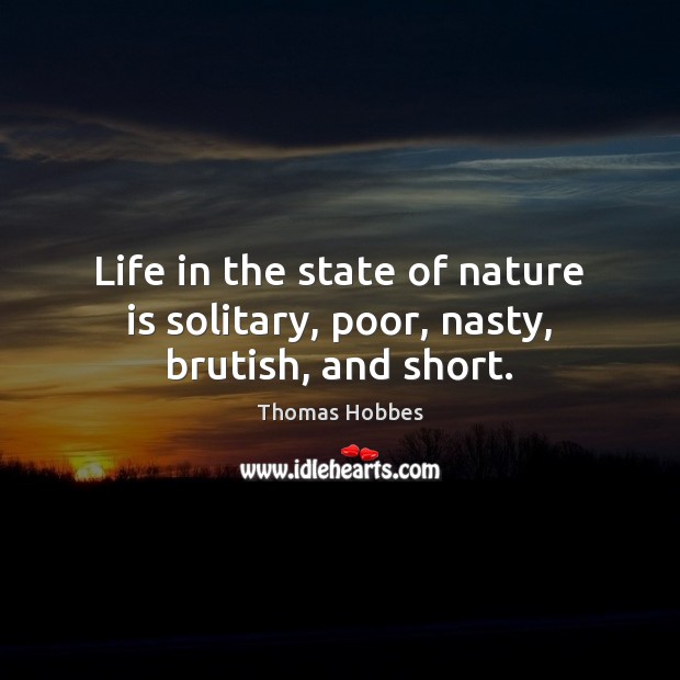 Life in the state of nature is solitary, poor, nasty, brutish, and short. Thomas Hobbes Picture Quote