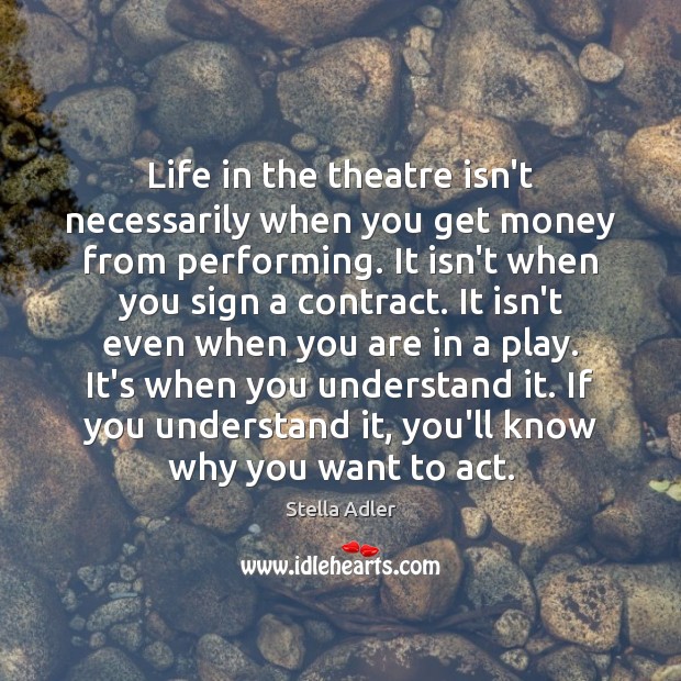 Life in the theatre isn’t necessarily when you get money from performing. Stella Adler Picture Quote