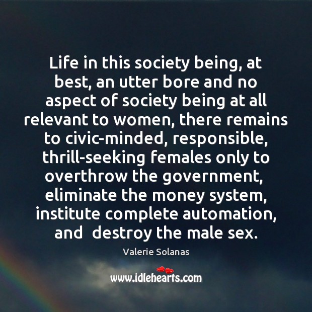 Life in this society being, at best, an utter bore and no Valerie Solanas Picture Quote