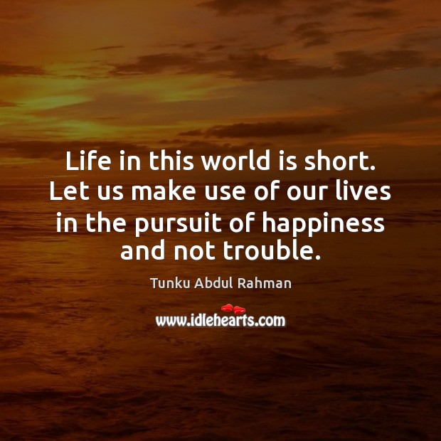 Life in this world is short. Let us make use of our Tunku Abdul Rahman Picture Quote
