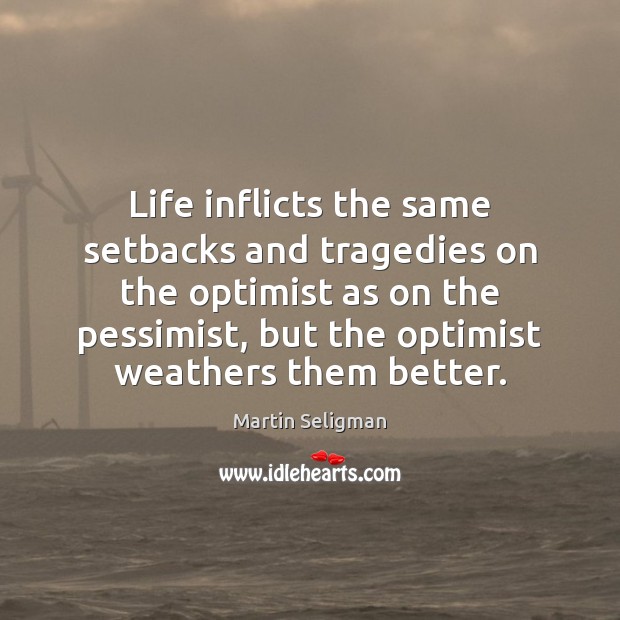 Life inflicts the same setbacks and tragedies on the optimist as on Image
