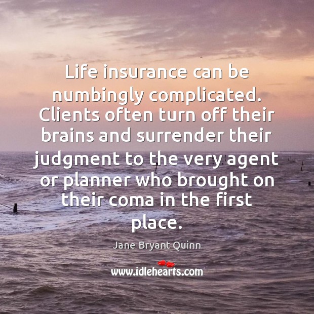 Life insurance can be numbingly complicated. Clients often turn off their brains Jane Bryant Quinn Picture Quote