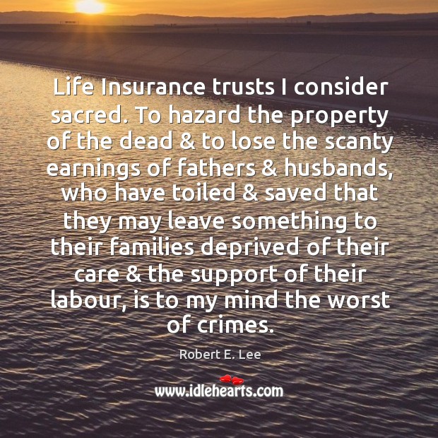 Life Insurance trusts I consider sacred. To hazard the property of the Robert E. Lee Picture Quote