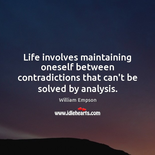 Life involves maintaining oneself between contradictions that can’t be solved by analysis. 