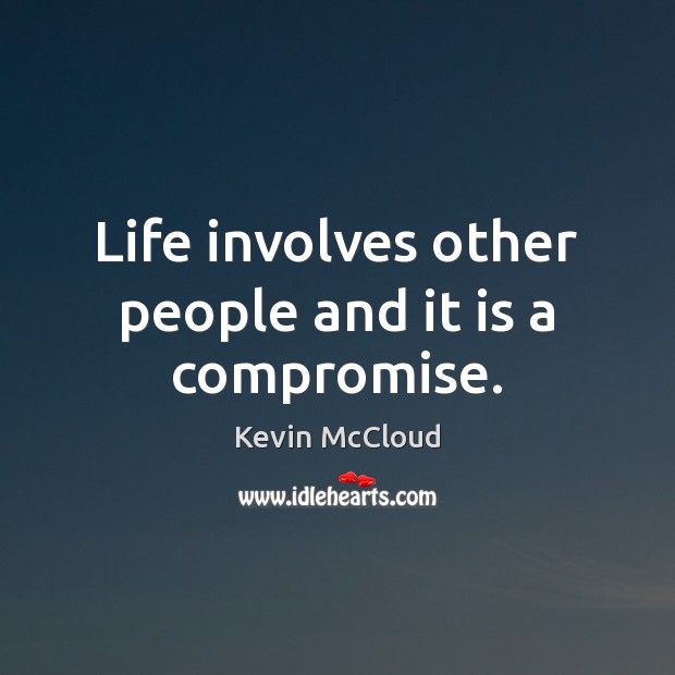 Life involves other people and it is a compromise. Kevin McCloud Picture Quote