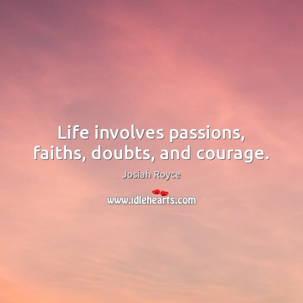 Life involves passions, faiths, doubts, and courage. Josiah Royce Picture Quote