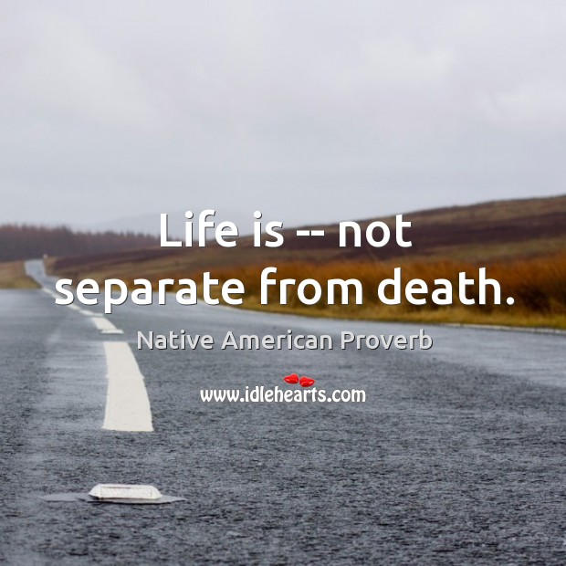 Life is — not separate from death. Image