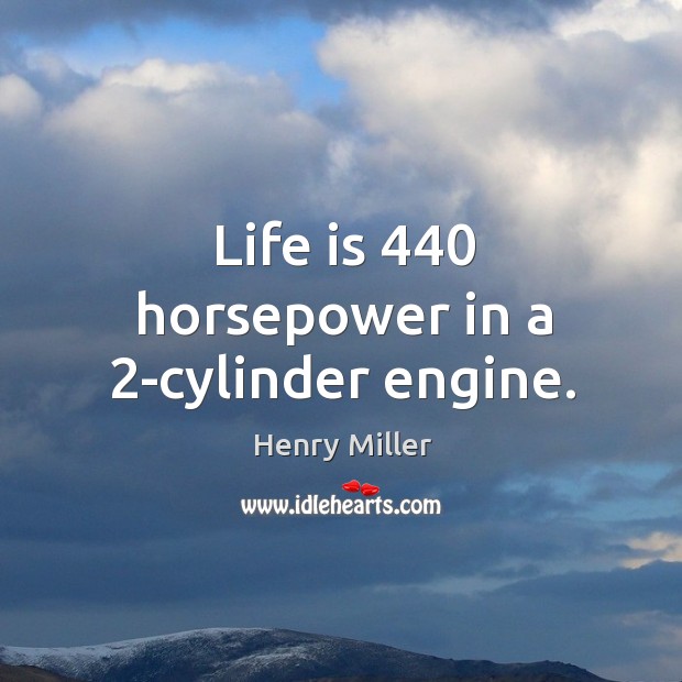 Life is 440 horsepower in a 2-cylinder engine. Henry Miller Picture Quote
