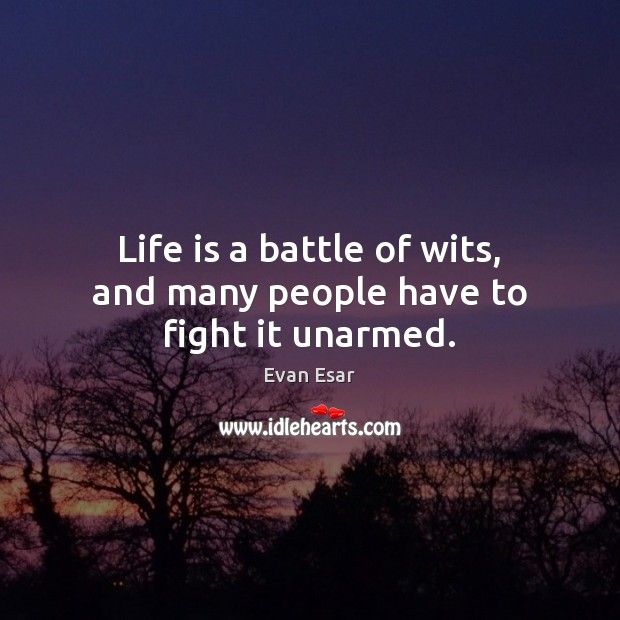 Life is a battle of wits, and many people have to fight it unarmed. Image