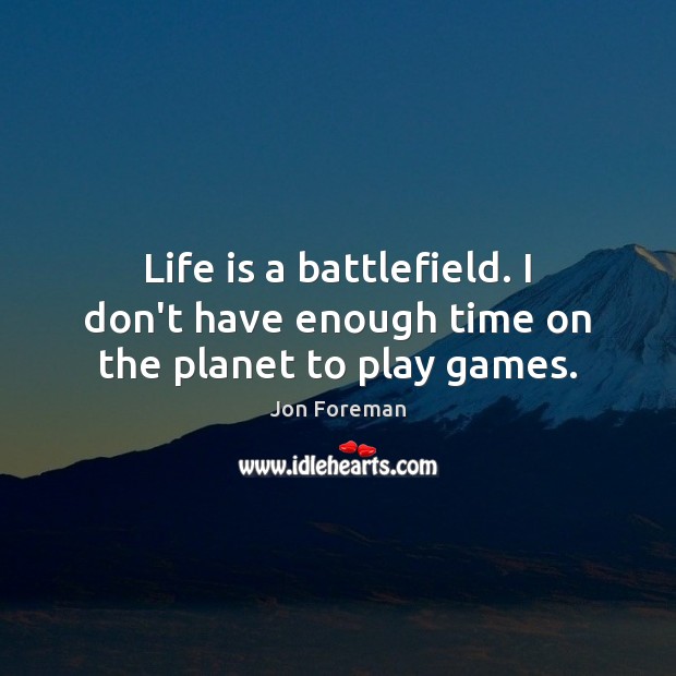 Life is a battlefield. I don’t have enough time on the planet to play games. Jon Foreman Picture Quote