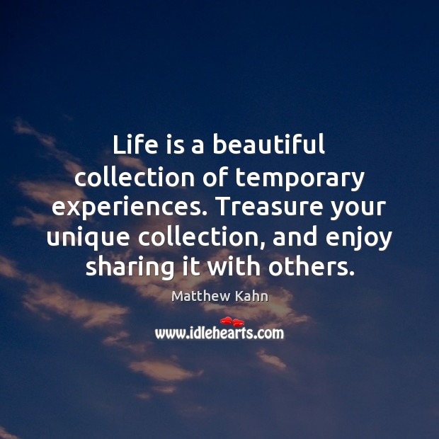 Life is a beautiful collection of temporary experiences. Treasure your unique collection, Matthew Kahn Picture Quote