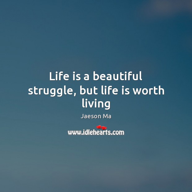 Life is a beautiful struggle, but life is worth living Jaeson Ma Picture Quote