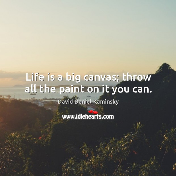 Life is a big canvas; throw all the paint on it you can. Image