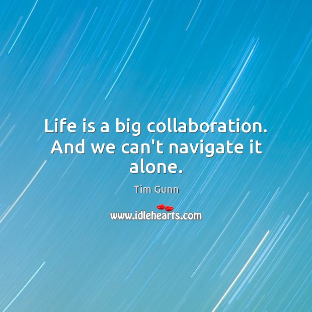 Life is a big collaboration. And we can’t navigate it alone. Tim Gunn Picture Quote