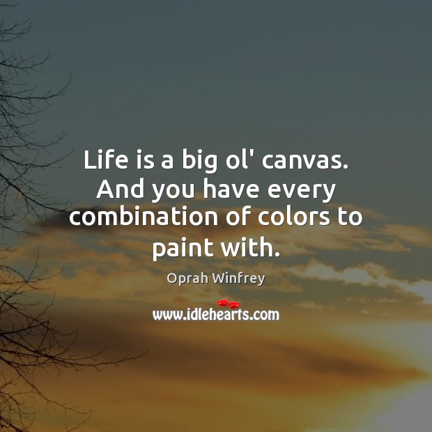 Life is a big ol’ canvas. And you have every combination of colors to paint with. Oprah Winfrey Picture Quote