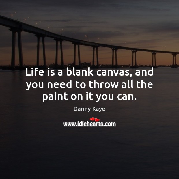 Life is a blank canvas, and you need to throw all the paint on it you can. Danny Kaye Picture Quote