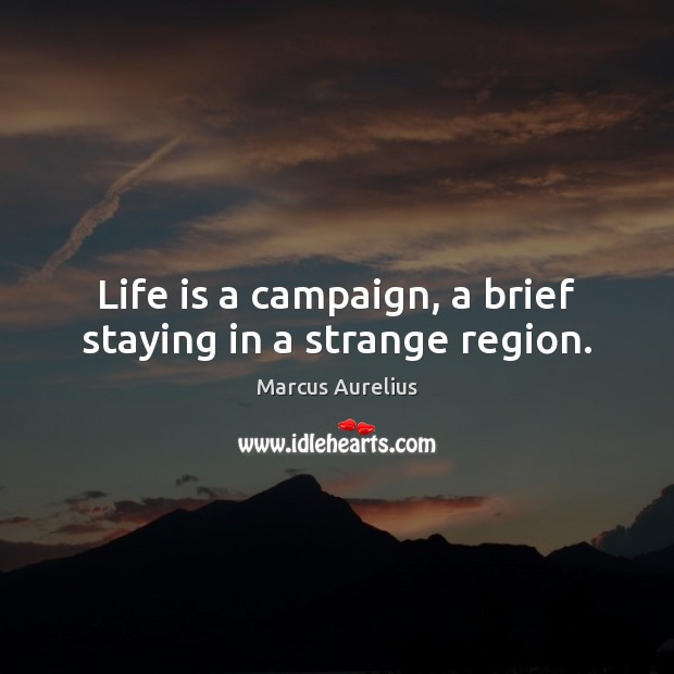 Life is a campaign, a brief staying in a strange region. Marcus Aurelius Picture Quote