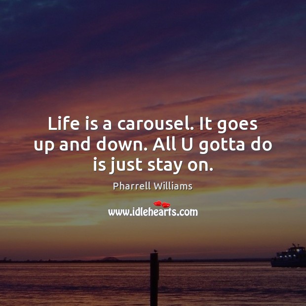 Life is a carousel. It goes up and down. All U gotta do is just stay on. Pharrell Williams Picture Quote