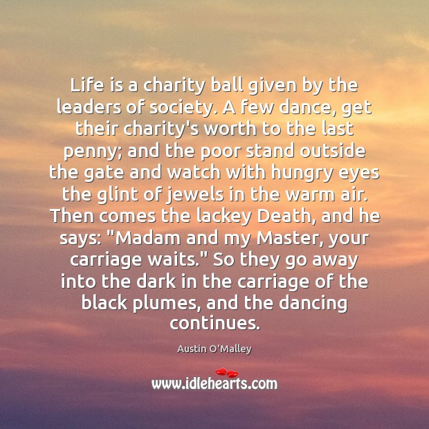 Life is a charity ball given by the leaders of society. A 