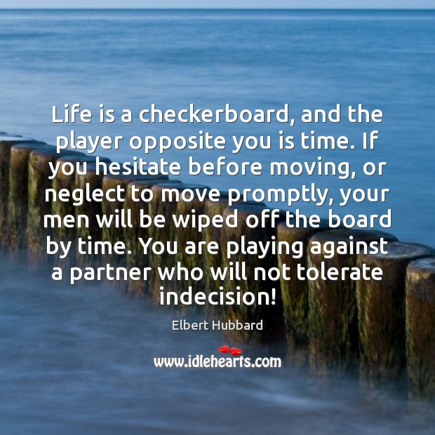 Life is a checkerboard, and the player opposite you is time. If Elbert Hubbard Picture Quote