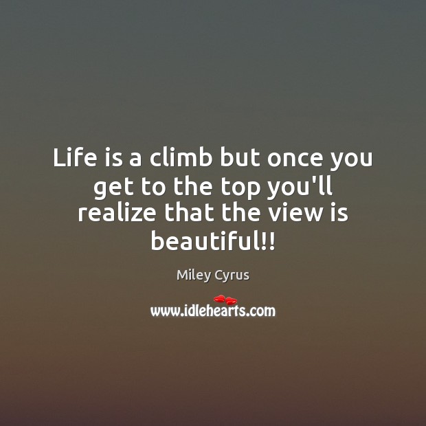 Life is a climb but once you get to the top you’ll realize that the view is beautiful!! Miley Cyrus Picture Quote