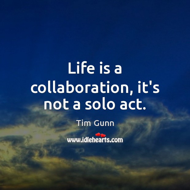 Life is a collaboration, it’s not a solo act. Image