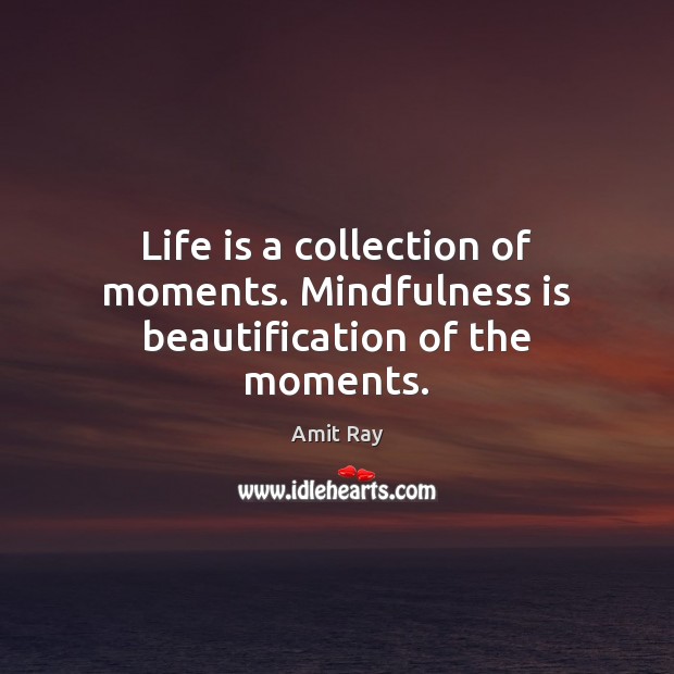 Life is a collection of moments. Mindfulness is beautification of the moments. Image