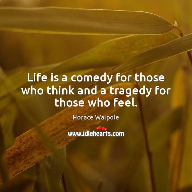 Life is a comedy for those who think and a tragedy for those who feel. Horace Walpole Picture Quote
