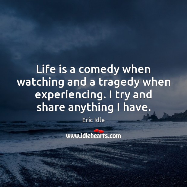 Life is a comedy when watching and a tragedy when experiencing. I Eric Idle Picture Quote