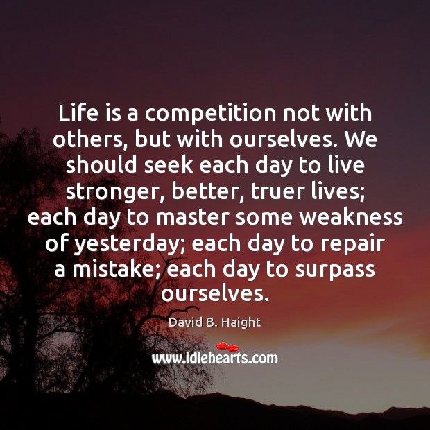 Life is a competition not with others, but with ourselves. We should David B. Haight Picture Quote