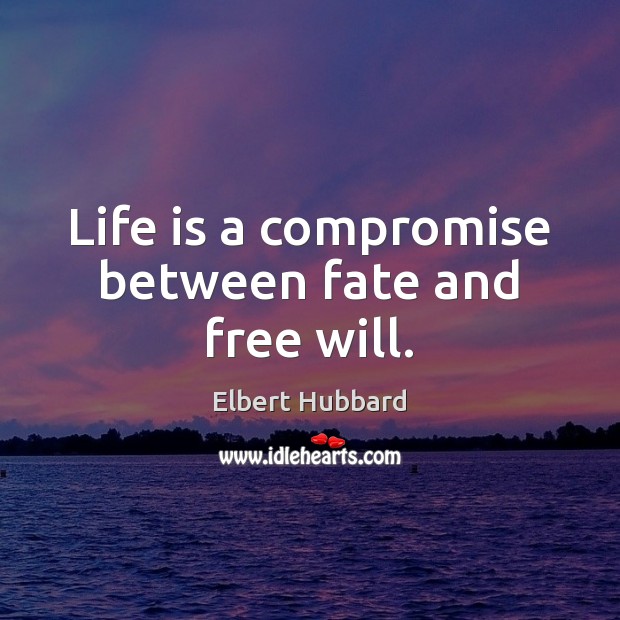 Life is a compromise between fate and free will. Elbert Hubbard Picture Quote