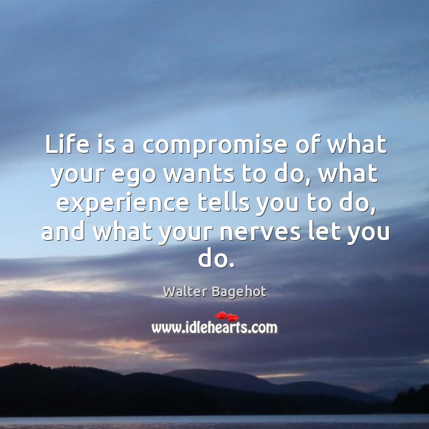 Life is a compromise of what your ego wants to do, what Walter Bagehot Picture Quote