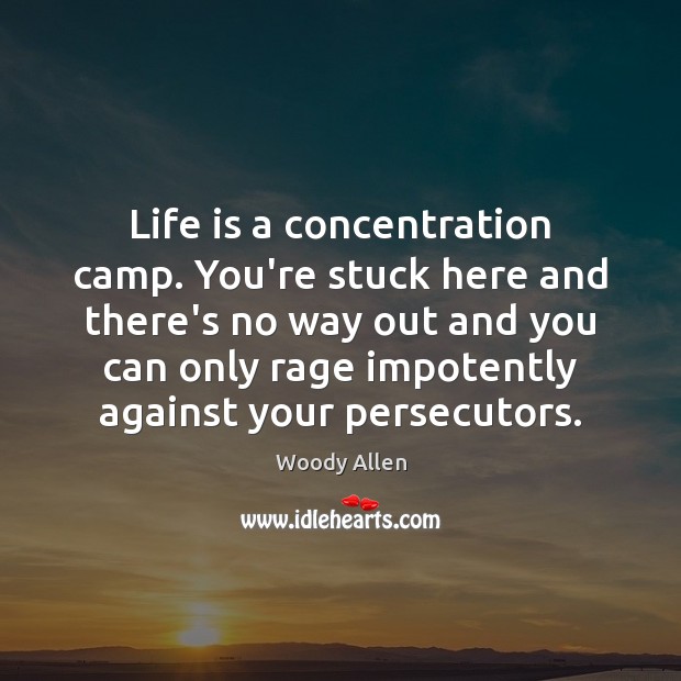 Life is a concentration camp. You’re stuck here and there’s no way Woody Allen Picture Quote