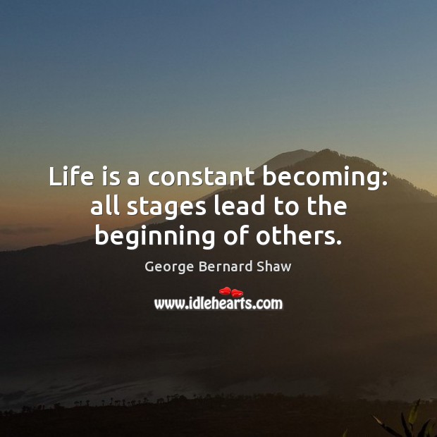 Life is a constant becoming: all stages lead to the beginning of others. George Bernard Shaw Picture Quote