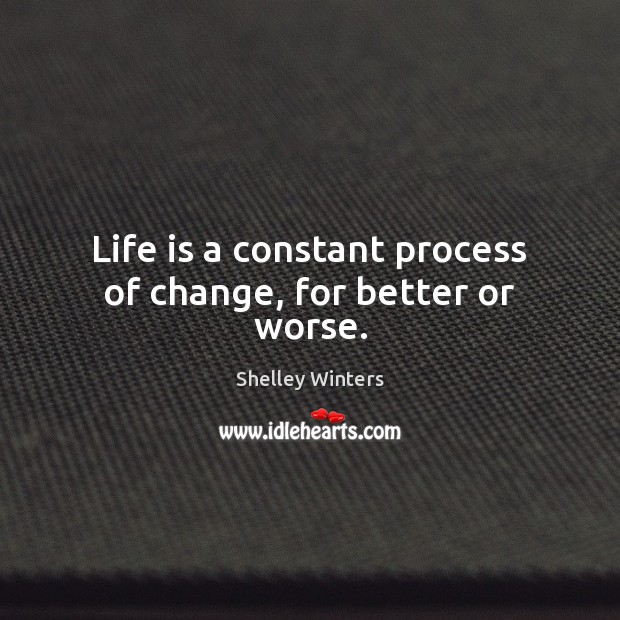 Life is a constant process of change, for better or worse. Shelley Winters Picture Quote