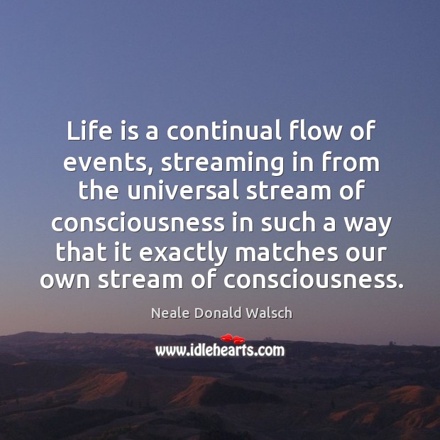 Life is a continual flow of events, streaming in from the universal Image